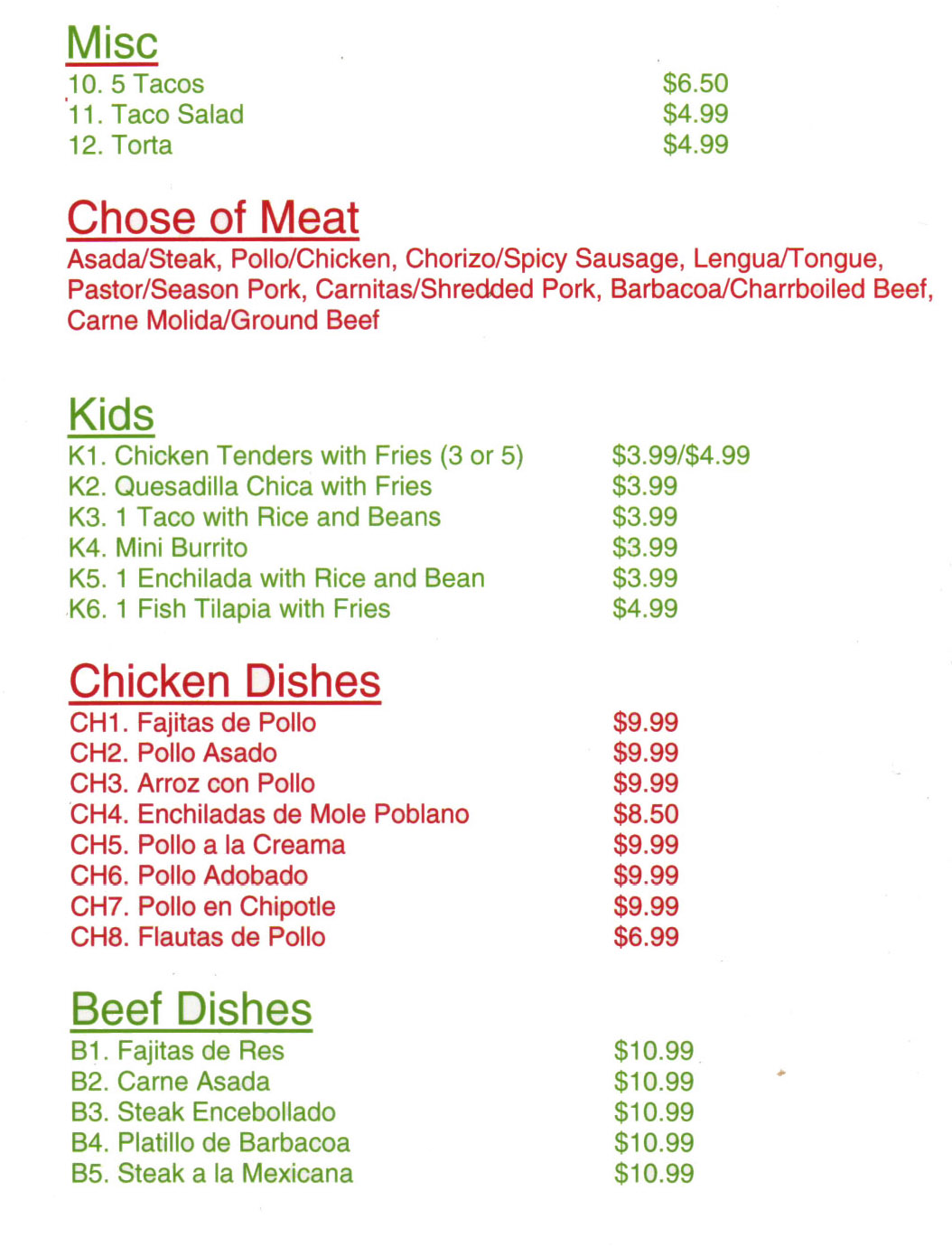 Cielito Lindo Mexican Restaurant Menu Lincoln Ne - Page 2
Misc 
10. 5 Tacos $6.50 
11. Taco Salad $4.99
12. Torta   $4.99 

Chose of Meat  
Asada/Steak, Polio/Chicken, Chorizo/Spicy Sausage, Lengua/Tongue, Pastor/Season Pork, Carnitas/Shredded Pork, Barbacoa/Charrboiled Beef, Carne Molida/Ground Beef 

Kids
Kl. Chicken Tenders with Fries (3 or 5) $3.99/$4.99 
K2. Quesadilla Chica with Fries $3.99 
K3. 1 Taco with Rice and Beans $3.99 
K4. Mini Burrito $3.99 
K5. 1 Enchilada with Rice and Bean $3.99 
K6. 1 Fish Tilapia with Fries $4.99 

Chicken Dishes  
CH1. Fajitas de Polio $9.99 
CH2. Polio Asado $9.99 
CH3. Arroz con Polio $9.99 
CH4. Enchiladas de Mole Poblano $8.50 
CH5. Polio a la Creama $9.99 
CH6. Polio Adobado $9.99 
CH7. Polio en Chipotle $9.99 
CH8. Flautas de Polio $6.99 

Beef Dishes  
B1. Fajitas de Res $10.99 
B2. Carne Asada $10.99 
B3. Steak Encebollado $10.99  
B4. Platillo de Barbacoa $10.99 
B5. Steak a la Mexicana $10.99